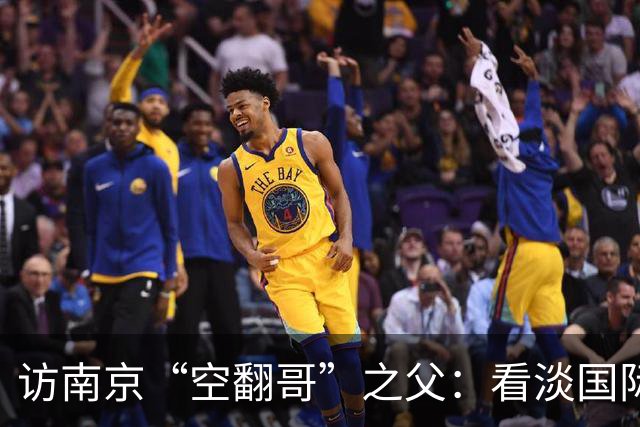 访南京“空翻哥”之父：看淡国际赛场走红流量 助力回归理性成长